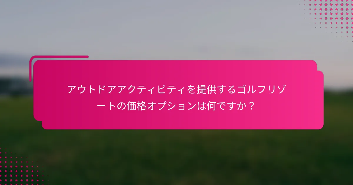 アウトドアアクティビティを提供するゴルフリゾートの価格オプションは何ですか？