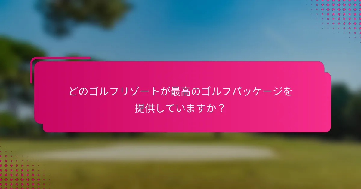 どのゴルフリゾートが最高のゴルフパッケージを提供していますか？