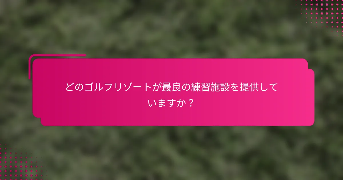 どのゴルフリゾートが最良の練習施設を提供していますか？