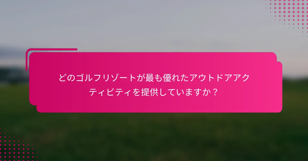 どのゴルフリゾートが最も優れたアウトドアアクティビティを提供していますか？