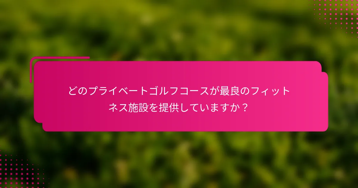 どのプライベートゴルフコースが最良のフィットネス施設を提供していますか？