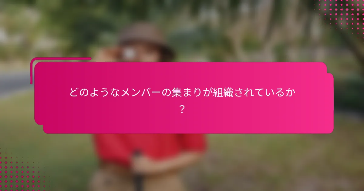 どのようなメンバーの集まりが組織されているか？