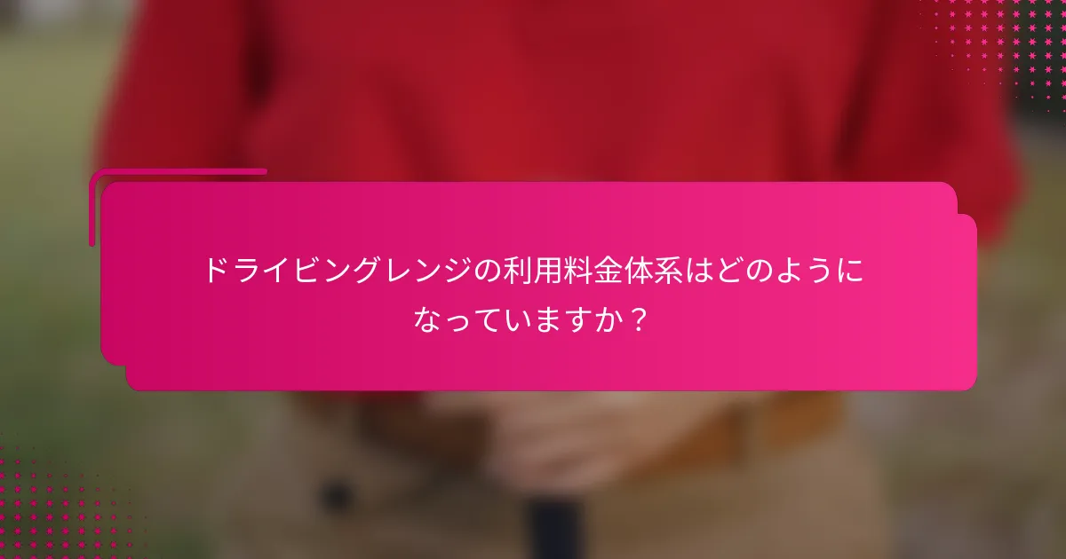 ドライビングレンジの利用料金体系はどのようになっていますか？