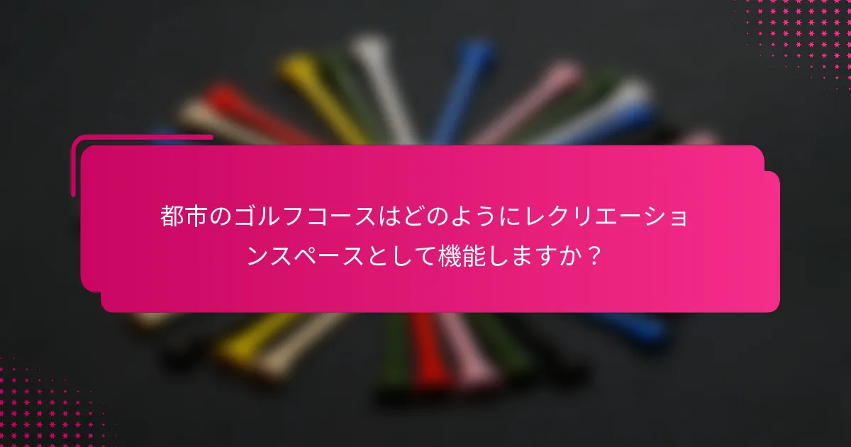 都市のゴルフコースはどのようにレクリエーションスペースとして機能しますか？