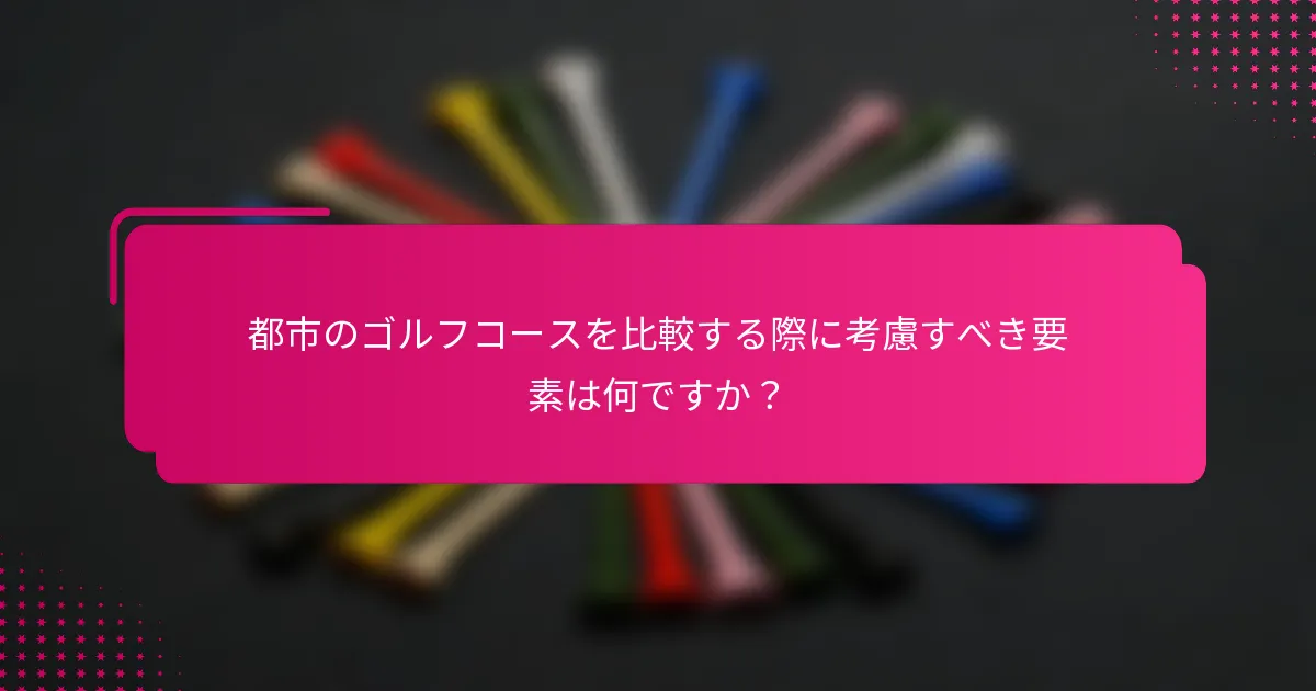都市のゴルフコースを比較する際に考慮すべき要素は何ですか？