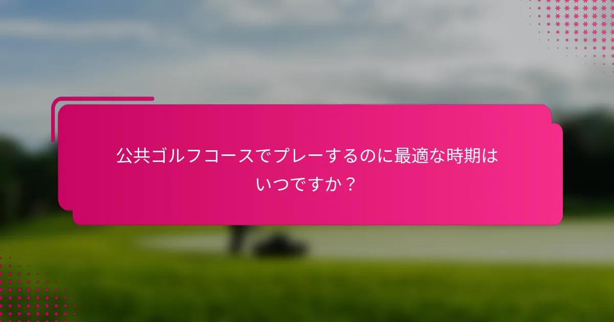 公共ゴルフコースでプレーするのに最適な時期はいつですか？