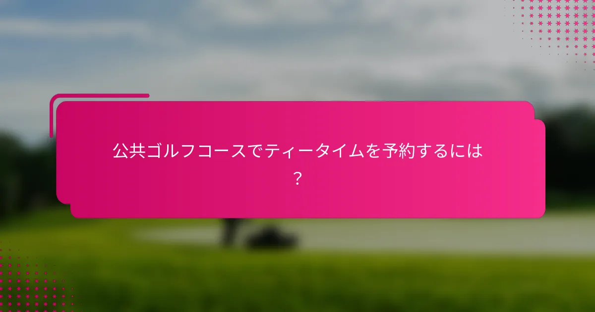 公共ゴルフコースでティータイムを予約するには？