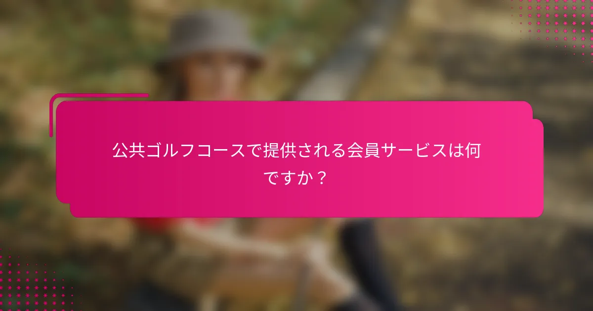 公共ゴルフコースで提供される会員サービスは何ですか？