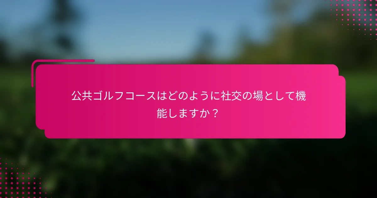 公共ゴルフコースはどのように社交の場として機能しますか？