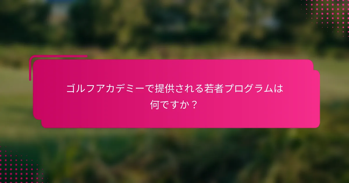 ゴルフアカデミーで提供される若者プログラムは何ですか？
