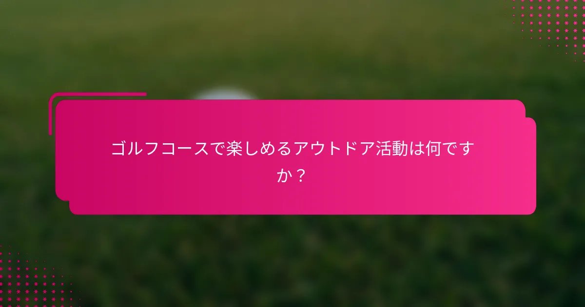ゴルフコースで楽しめるアウトドア活動は何ですか？
