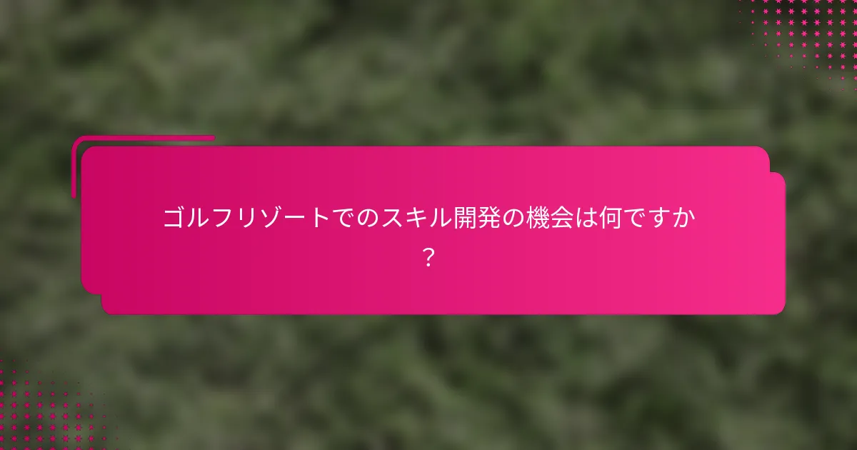ゴルフリゾートでのスキル開発の機会は何ですか？