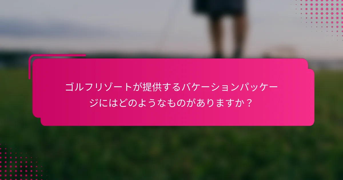 ゴルフリゾートが提供するバケーションパッケージにはどのようなものがありますか？