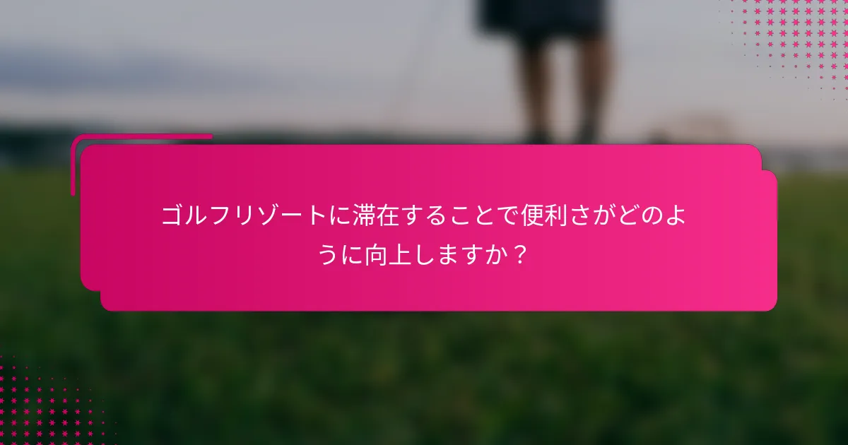 ゴルフリゾートに滞在することで便利さがどのように向上しますか？