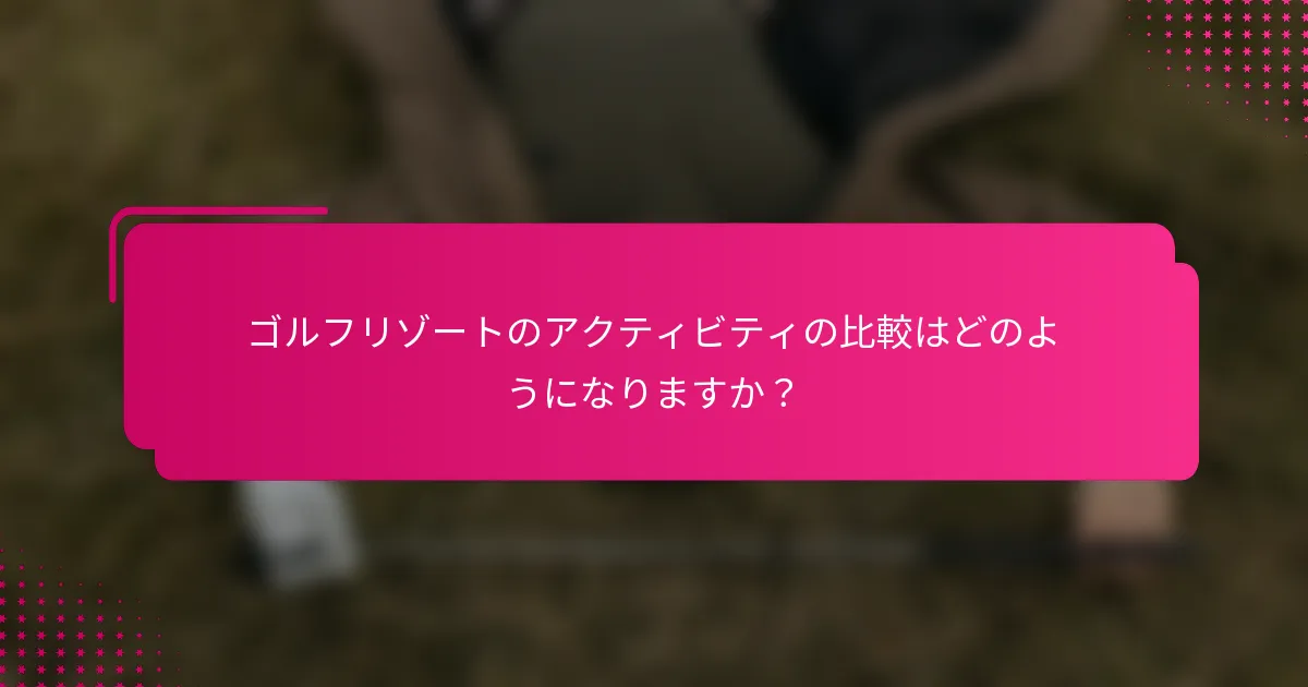ゴルフリゾートのアクティビティの比較はどのようになりますか？