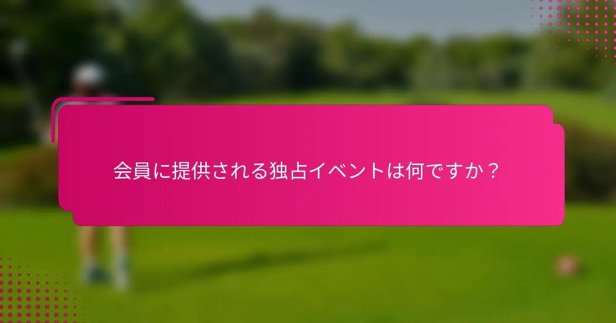 会員に提供される独占イベントは何ですか？