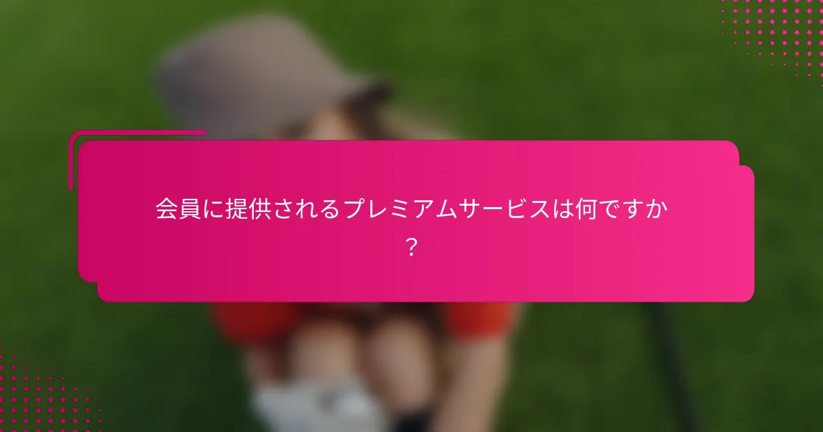 会員に提供されるプレミアムサービスは何ですか？