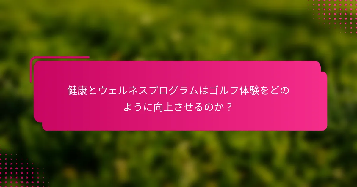 健康とウェルネスプログラムはゴルフ体験をどのように向上させるのか？