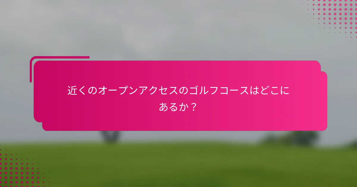 近くのオープンアクセスのゴルフコースはどこにあるか？