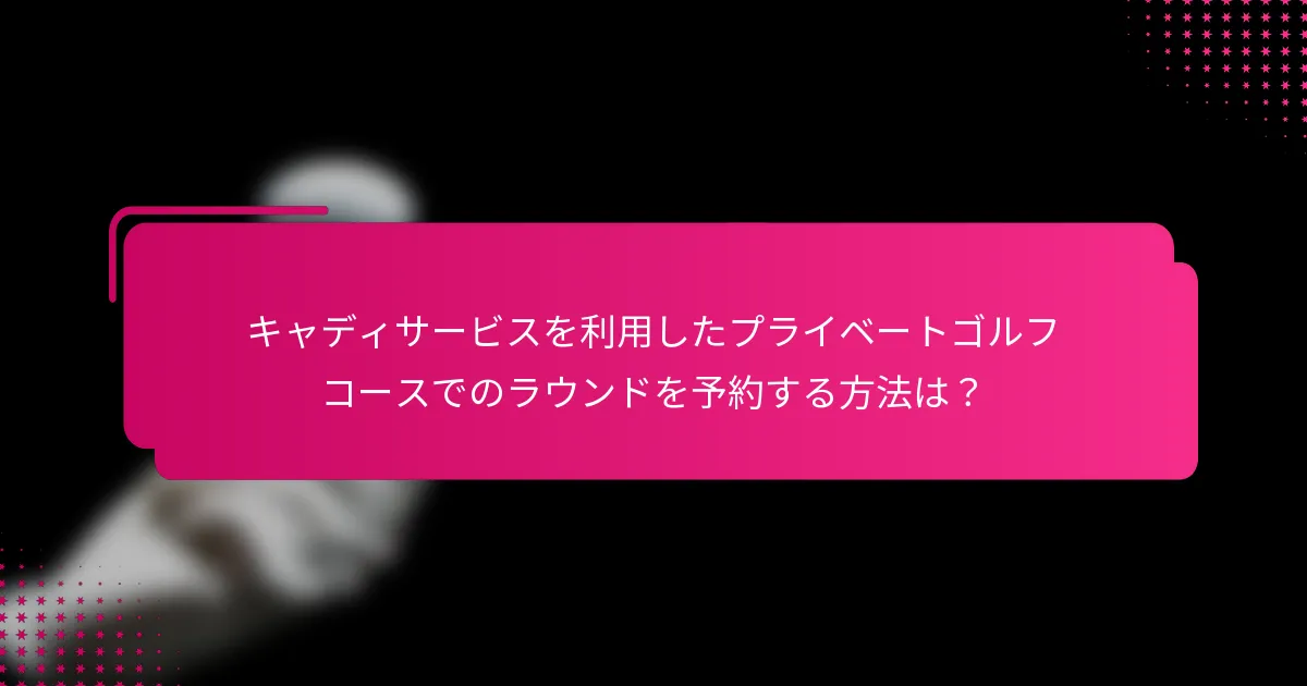 キャディサービスを利用したプライベートゴルフコースでのラウンドを予約する方法は？