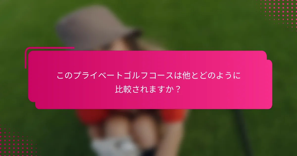 このプライベートゴルフコースは他とどのように比較されますか？