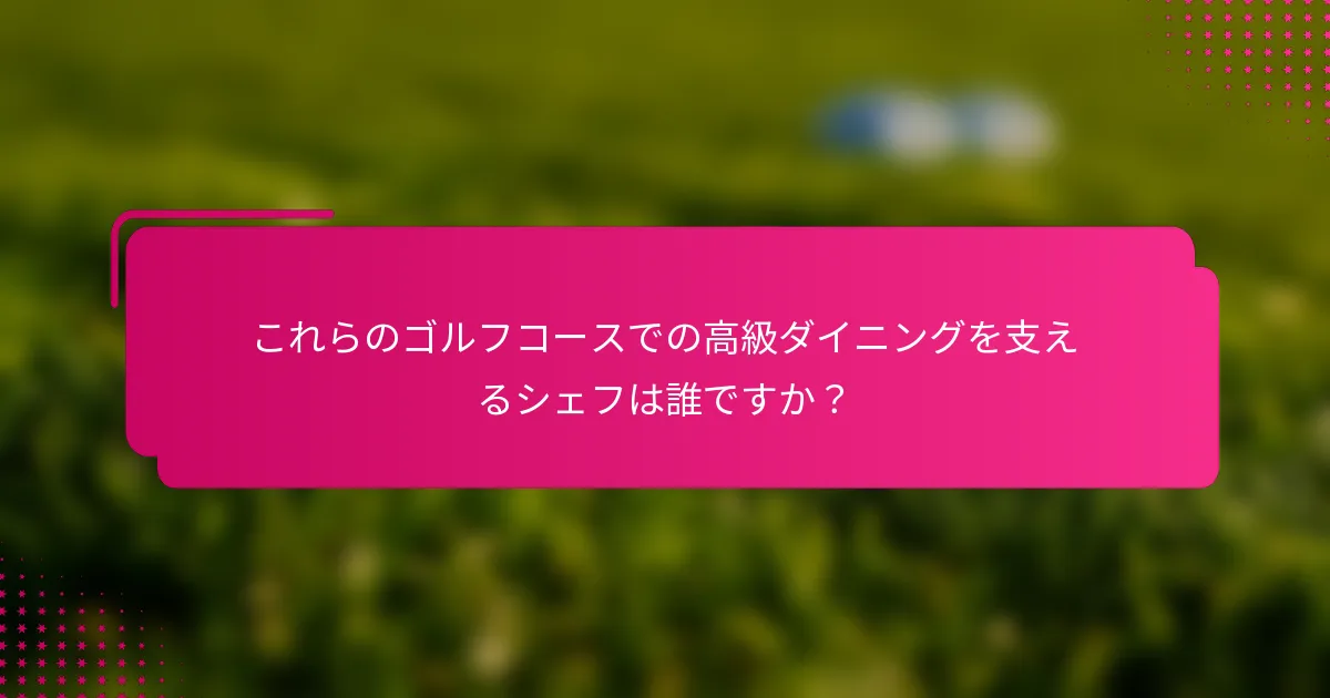 これらのゴルフコースでの高級ダイニングを支えるシェフは誰ですか？
