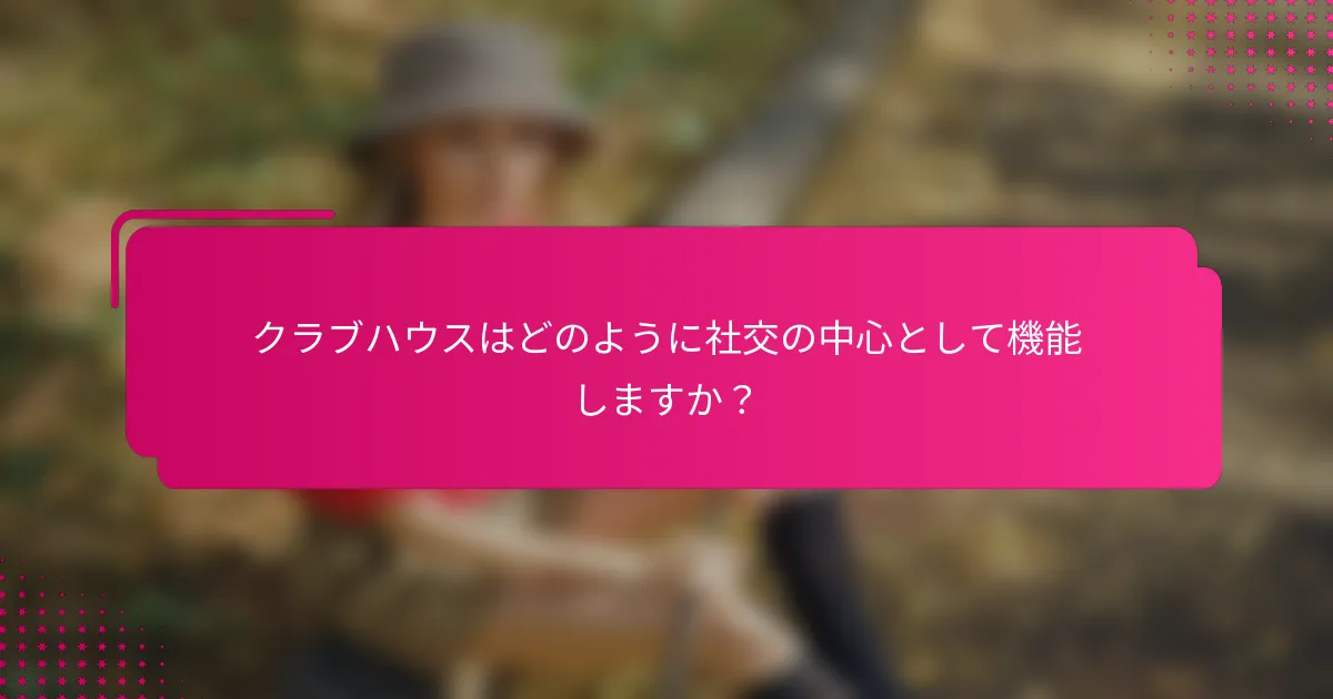 クラブハウスはどのように社交の中心として機能しますか？