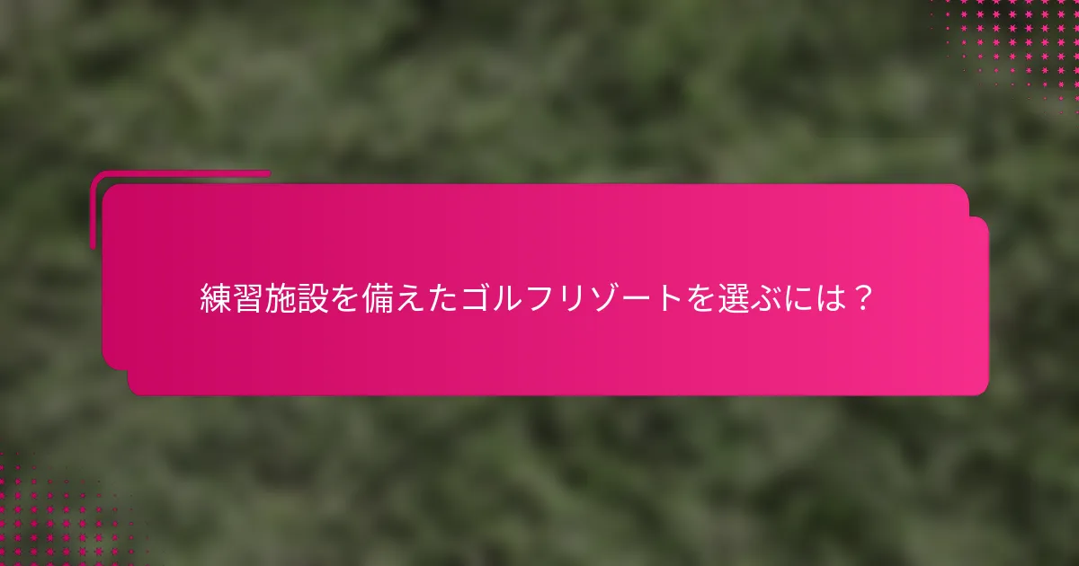 練習施設を備えたゴルフリゾートを選ぶには？