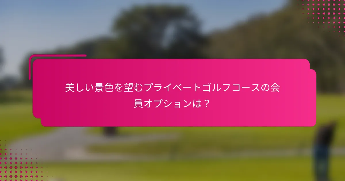 美しい景色を望むプライベートゴルフコースの会員オプションは？