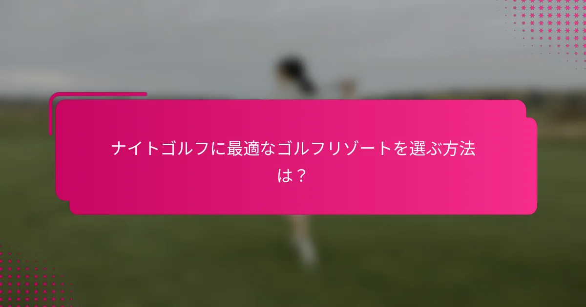 ナイトゴルフに最適なゴルフリゾートを選ぶ方法は？