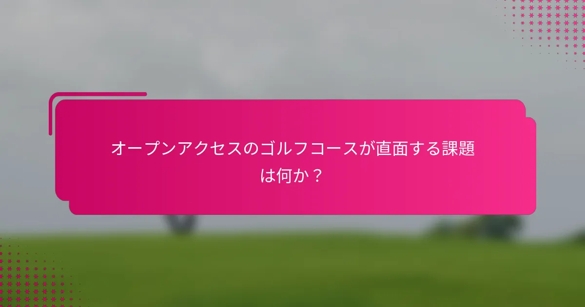 オープンアクセスのゴルフコースが直面する課題は何か？