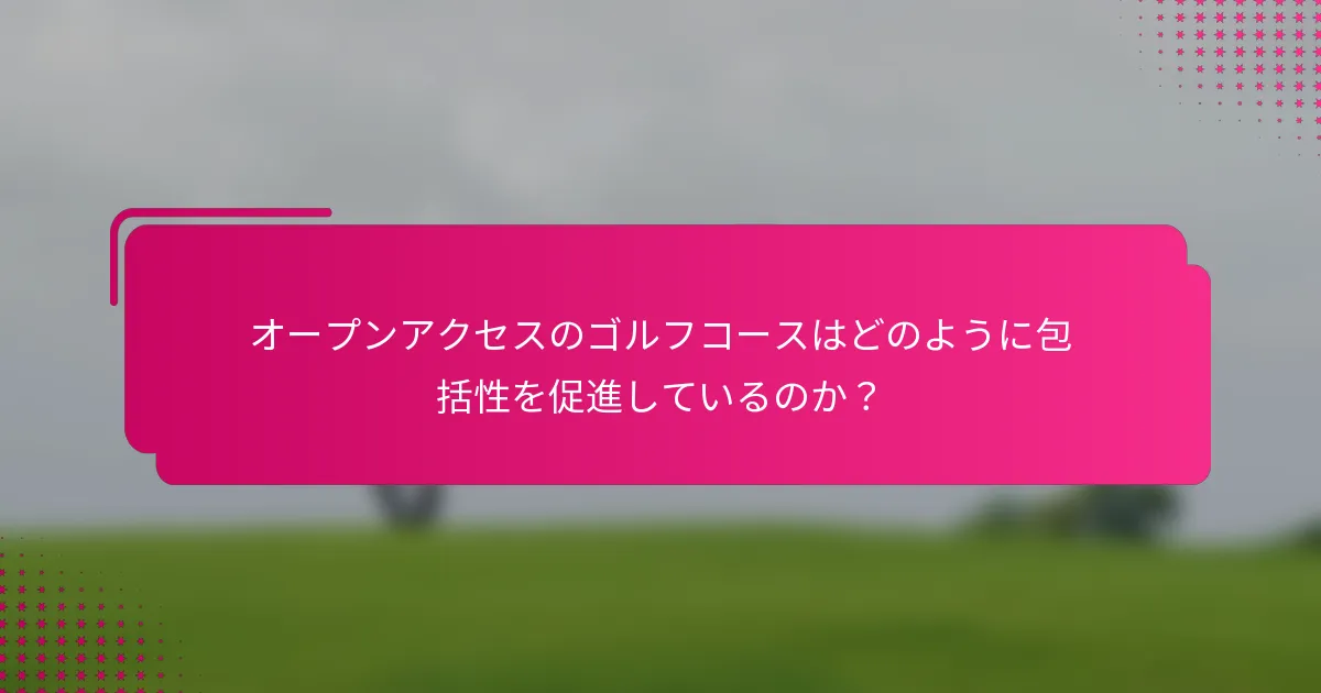 オープンアクセスのゴルフコースはどのように包括性を促進しているのか？
