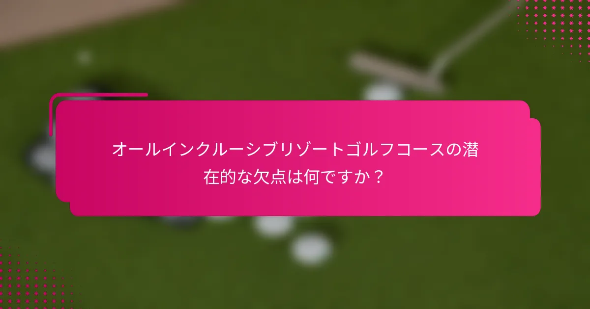 オールインクルーシブリゾートゴルフコースの潜在的な欠点は何ですか？