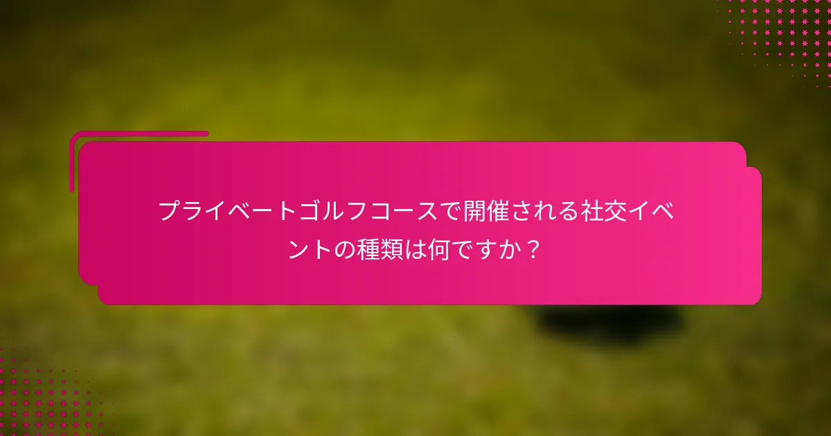 プライベートゴルフコースで開催される社交イベントの種類は何ですか？