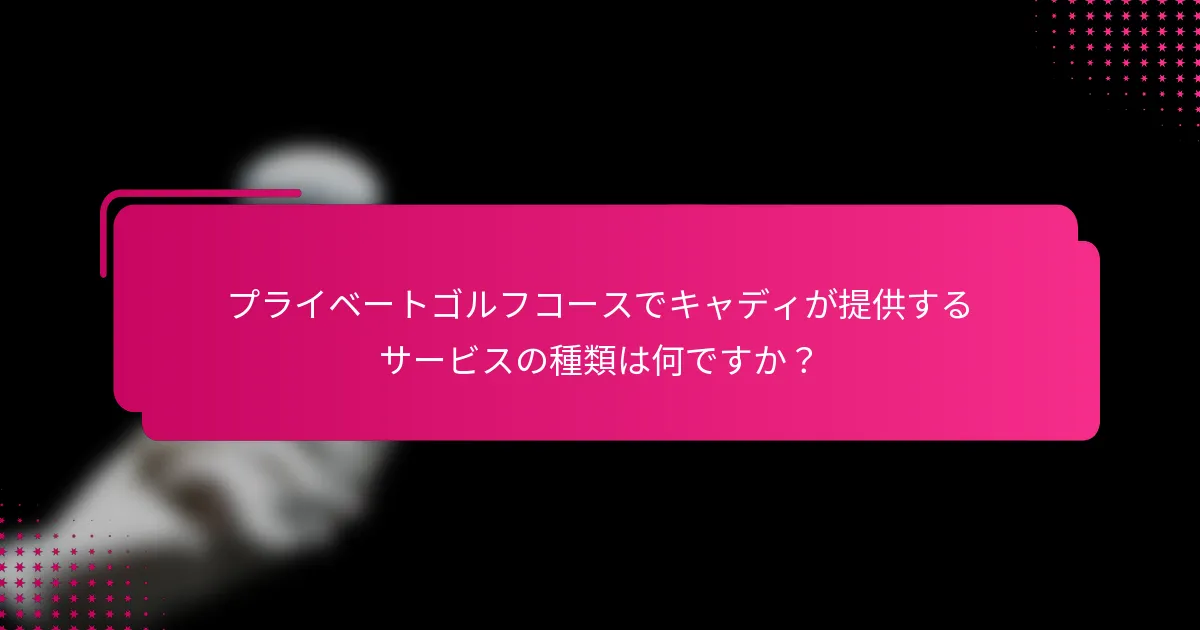 プライベートゴルフコースでキャディが提供するサービスの種類は何ですか？