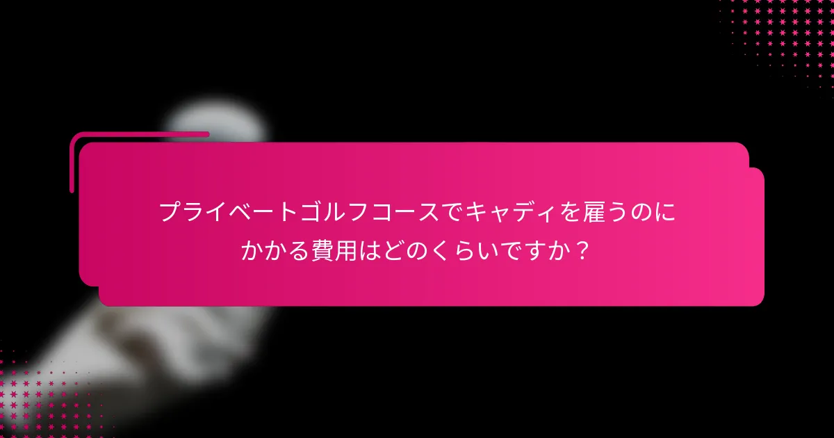 プライベートゴルフコースでキャディを雇うのにかかる費用はどのくらいですか？