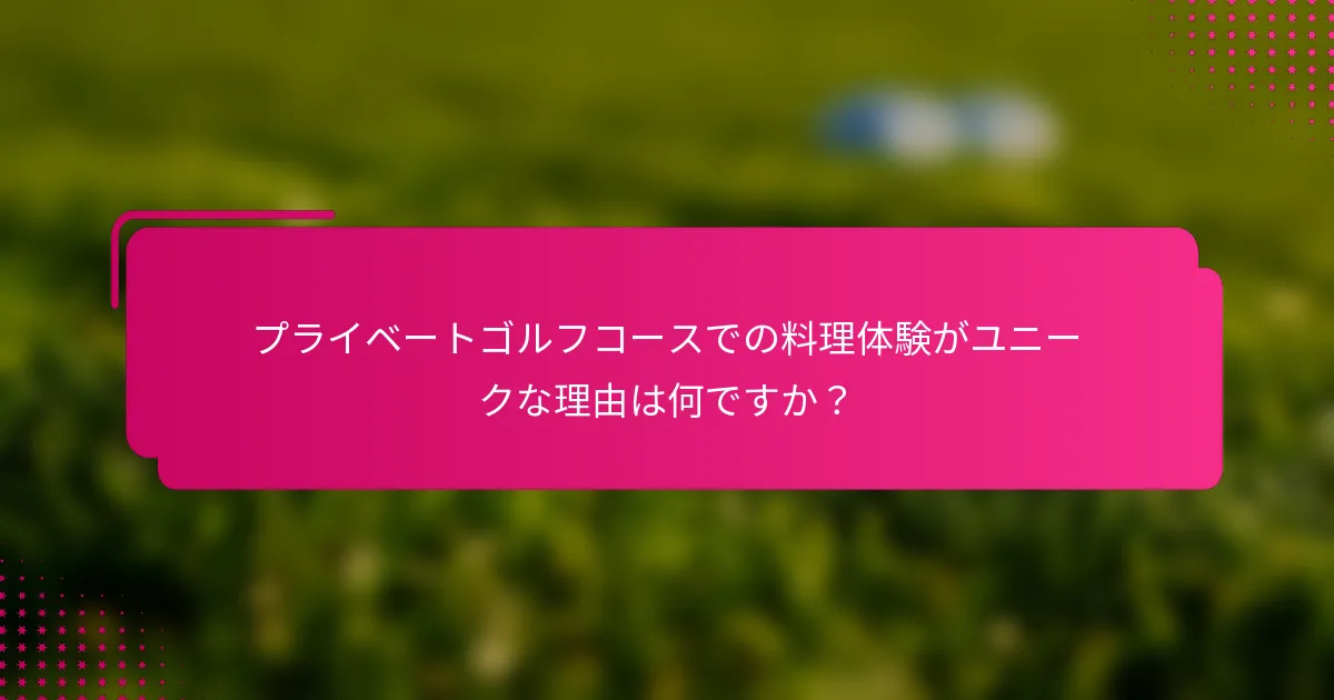 プライベートゴルフコースでの料理体験がユニークな理由は何ですか？