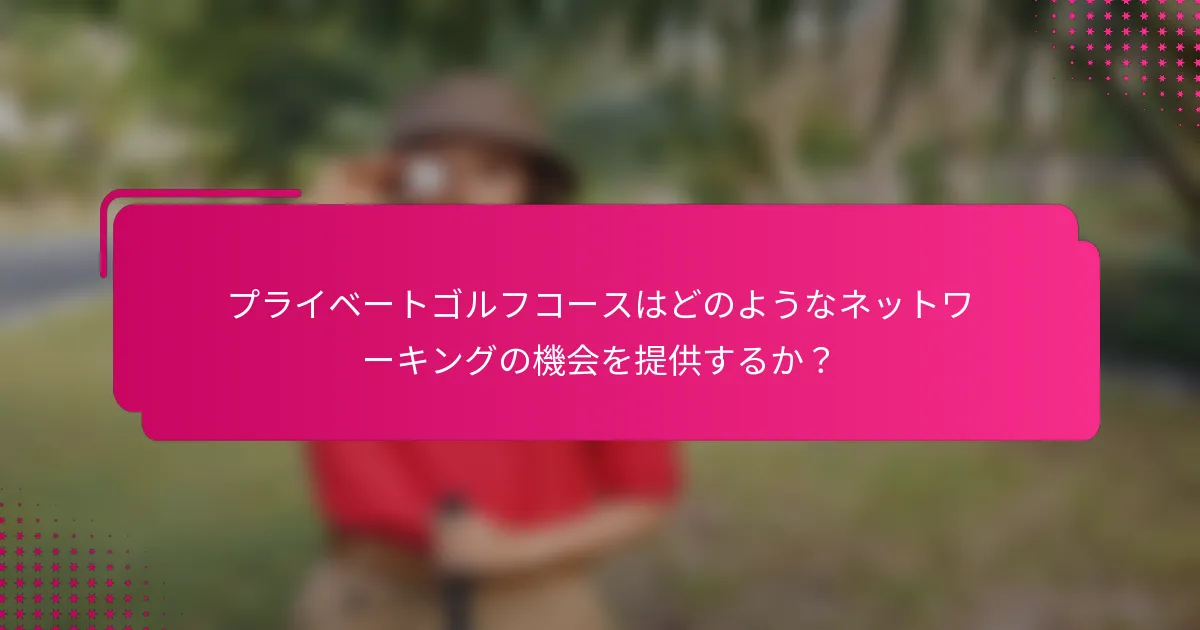 プライベートゴルフコースはどのようなネットワーキングの機会を提供するか？