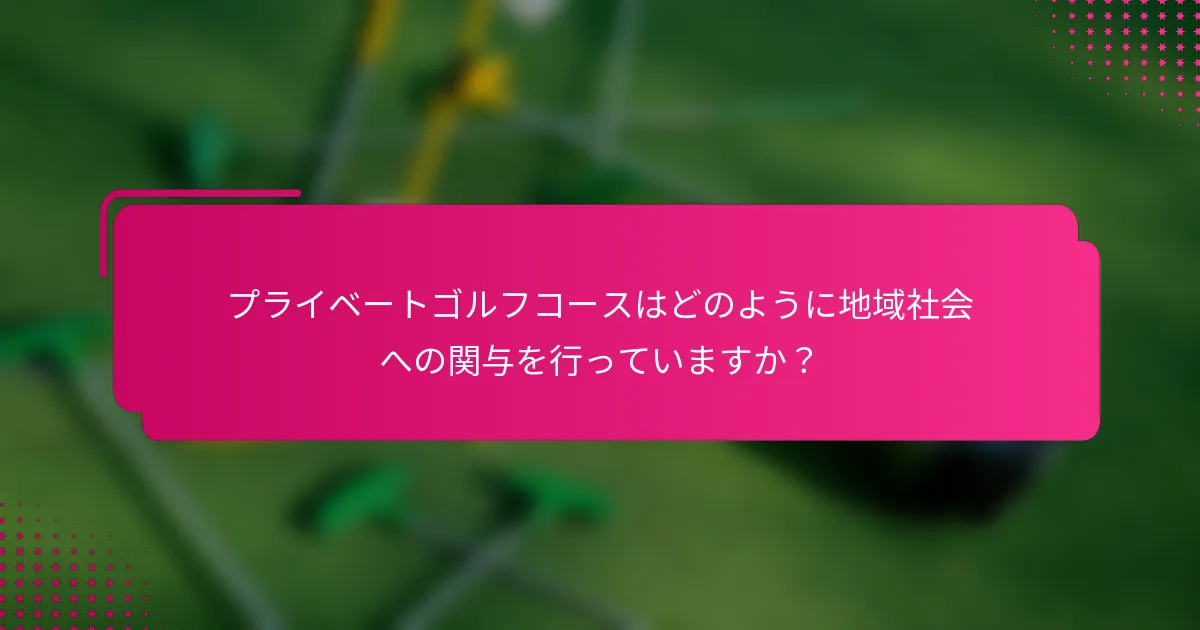 プライベートゴルフコースはどのように地域社会への関与を行っていますか？