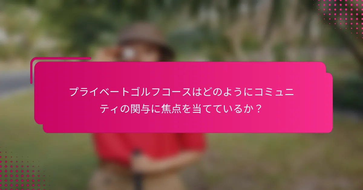 プライベートゴルフコースはどのようにコミュニティの関与に焦点を当てているか？
