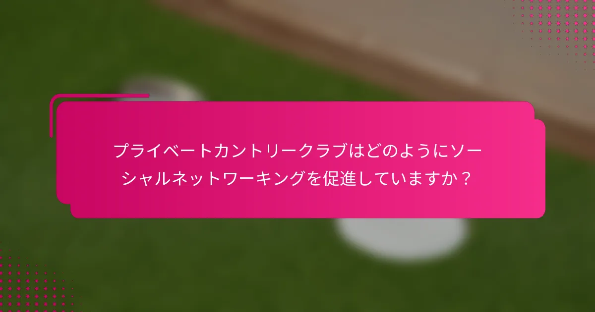 プライベートカントリークラブはどのようにソーシャルネットワーキングを促進していますか？