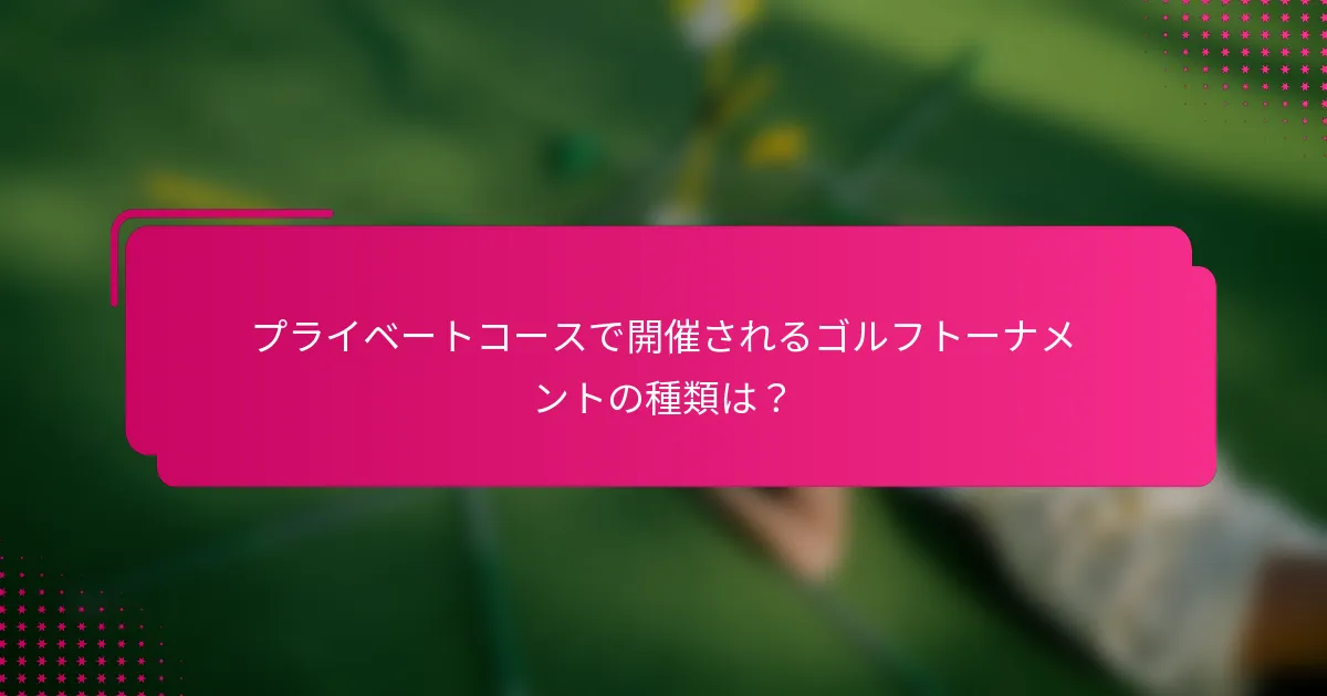 プライベートコースで開催されるゴルフトーナメントの種類は？