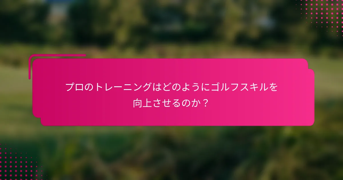 プロのトレーニングはどのようにゴルフスキルを向上させるのか？