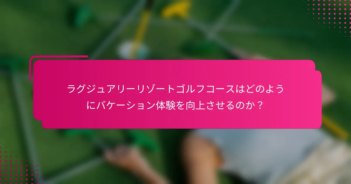 ラグジュアリーリゾートゴルフコースはどのようにバケーション体験を向上させるのか？