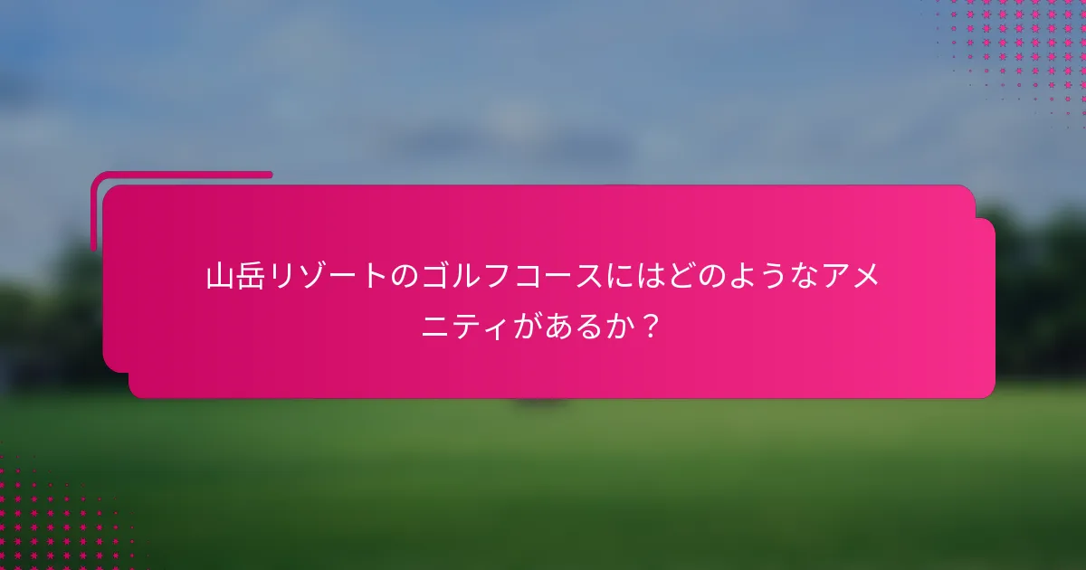 山岳リゾートのゴルフコースにはどのようなアメニティがあるか？