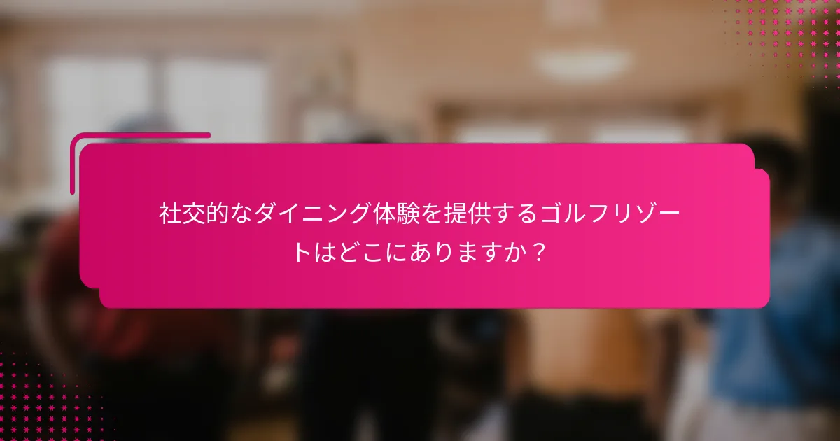 社交的なダイニング体験を提供するゴルフリゾートはどこにありますか？