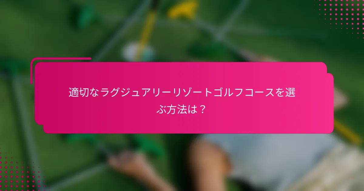 適切なラグジュアリーリゾートゴルフコースを選ぶ方法は？