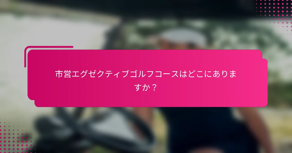 市営エグゼクティブゴルフコースはどこにありますか？