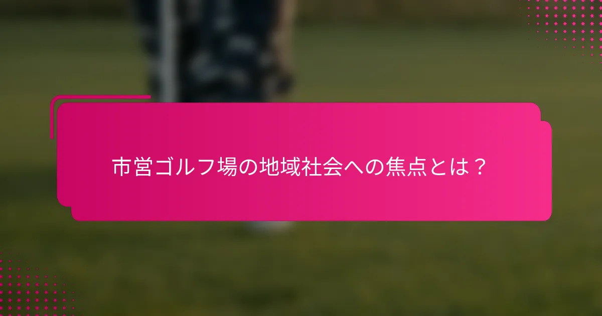 市営ゴルフ場の地域社会への焦点とは？