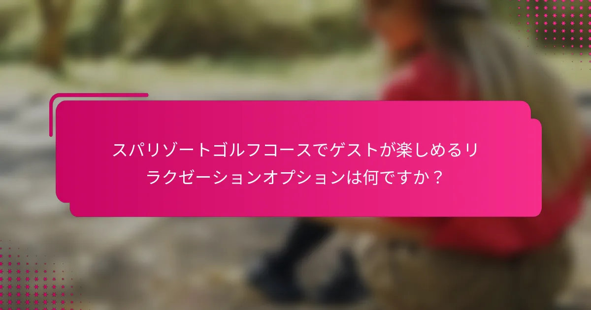 スパリゾートゴルフコースでゲストが楽しめるリラクゼーションオプションは何ですか？